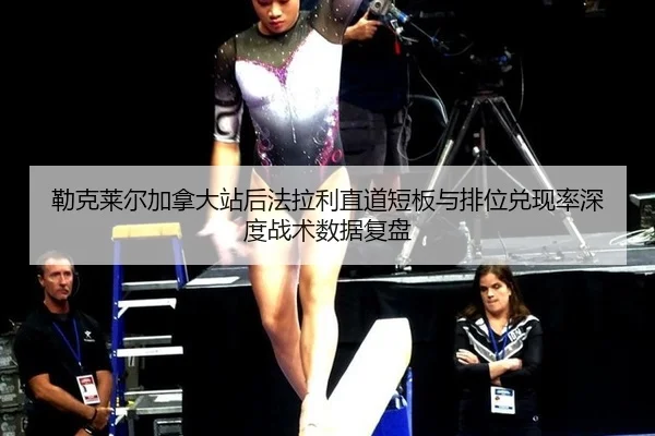 勒克莱尔加拿大站后法拉利直道短板与排位兑现率深度战术数据复盘