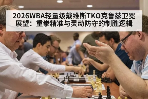 2026WBA轻量级戴维斯TKO克鲁兹卫冕展望：重拳精准与灵动防守的制胜逻辑