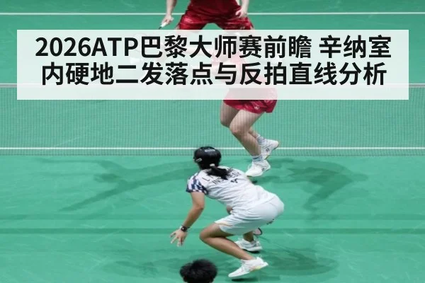 2026ATP巴黎大师赛前瞻 辛纳室内硬地二发落点与反拍直线分析